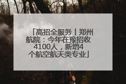 高招全服务丨郑州航院：今年在豫招收4100人，新增4个航空航天类专业