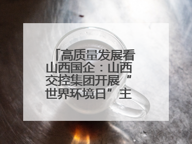 高质量发展看山西国企：山西交控集团开展“世界环境日”主题系列活动