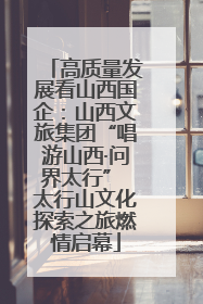 高质量发展看山西国企：山西文旅集团“唱游山西·问界太行” 太行山文化探索之旅燃情启幕