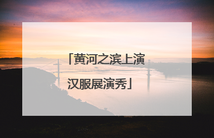 黄河之滨上演汉服展演秀