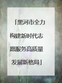 黑河市全力构建新时代志愿服务高质量发展新格局