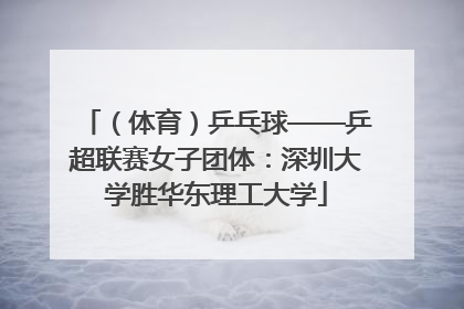 （体育）乒乓球——乒超联赛女子团体：深圳大学胜华东理工大学