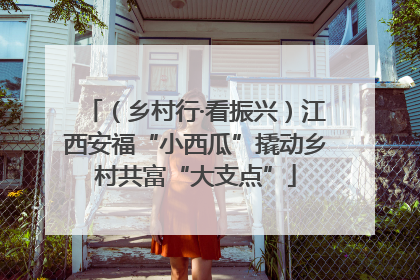 （乡村行·看振兴）江西安福“小西瓜”撬动乡村共富“大支点”