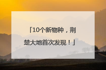 10个新物种，荆楚大地首次发现！