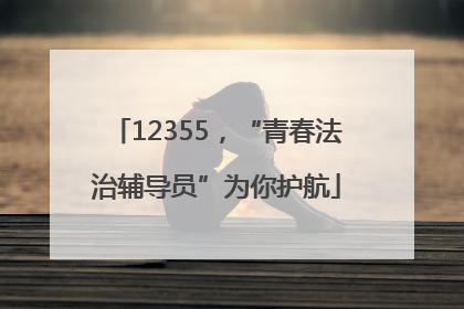 12355，“青春法治辅导员”为你护航