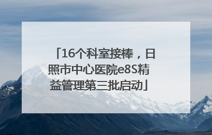 16个科室接棒，日照市中心医院e8S精益管理第三批启动