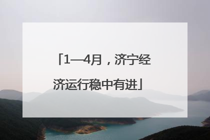 1—4月，济宁经济运行稳中有进