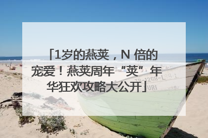 1岁的燕荚，N 倍的宠爱！燕荚周年“荚”年华狂欢攻略大公开