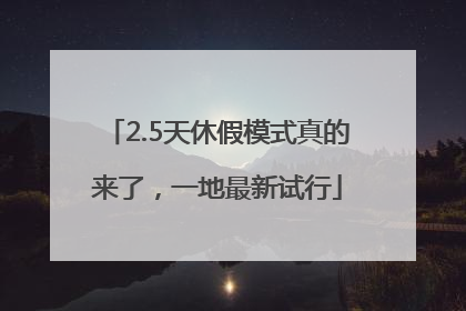 2.5天休假模式真的来了，一地最新试行