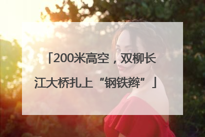 200米高空，双柳长江大桥扎上“钢铁辫”