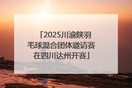 2025川渝陕羽毛球混合团体邀请赛在四川达州开赛