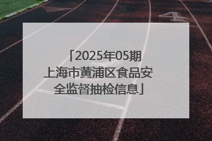 2025年05期上海市黄浦区食品安全监督抽检信息