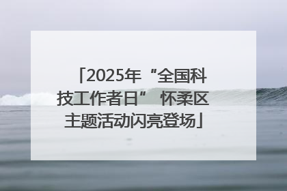 2025年“全国科技工作者日” 怀柔区主题活动闪亮登场