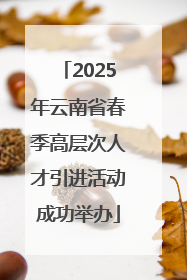 2025年云南省春季高层次人才引进活动成功举办