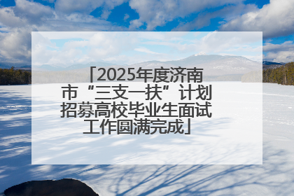 2025年度济南市“三支一扶”计划招募高校毕业生面试工作圆满完成