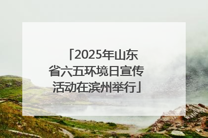 2025年山东省六五环境日宣传活动在滨州举行