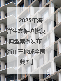 2025年海洋生态保护修复典型案例发布 浙江三地成全国典型