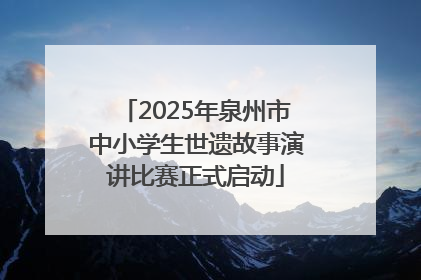 2025年泉州市中小学生世遗故事演讲比赛正式启动