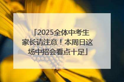 2025全体中考生家长请注意！本周日这场中招会看点十足