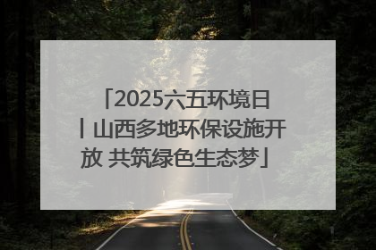 2025六五环境日丨山西多地环保设施开放 共筑绿色生态梦