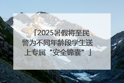 2025暑假将至民警为不同年龄段学生送上专属“安全锦囊”
