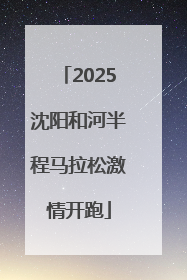 2025沈阳和河半程马拉松激情开跑