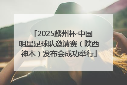 2025麟州杯·中国明星足球队邀请赛（陕西神木）发布会成功举行