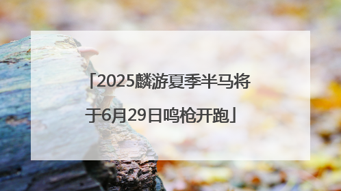 2025麟游夏季半马将于6月29日鸣枪开跑