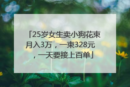 25岁女生卖小狗花束月入3万，一束328元，一天要接上百单