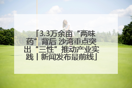 3.3万余亩“两味药”背后 沙湾重点突出“三性”推动产业实践丨新闻发布最前线