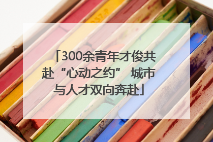 300余青年才俊共赴“心动之约” 城市与人才双向奔赴