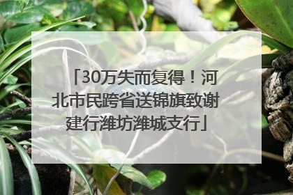 30万失而复得！河北市民跨省送锦旗致谢建行潍坊潍城支行