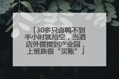 30多只卤鸭不到半小时就抢空，当酒店外摆摆到产业园，上班族很“买账”