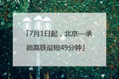 7月1日起，北京—承德高铁最短49分钟