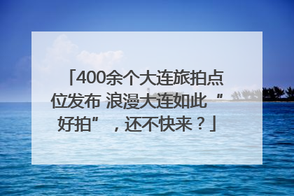 400余个大连旅拍点位发布 浪漫大连如此“好拍”，还不快来？