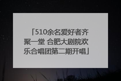 510余名爱好者齐聚一堂 合肥大剧院欢乐合唱团第二期开唱