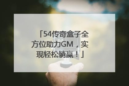 54传奇盒子全方位助力GM，实现轻松躺赢！