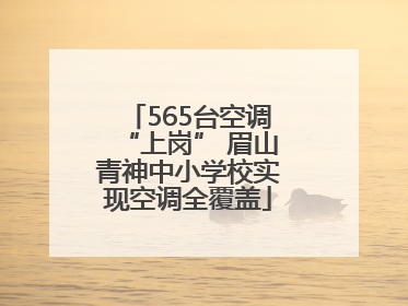565台空调“上岗” 眉山青神中小学校实现空调全覆盖