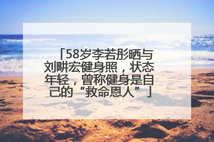 58岁李若彤晒与刘畊宏健身照，状态年轻，曾称健身是自己的“救命恩人”