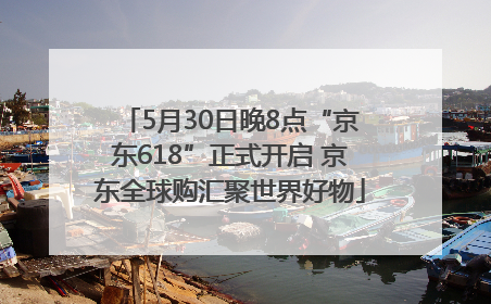 5月30日晚8点“京东618”正式开启 京东全球购汇聚世界好物