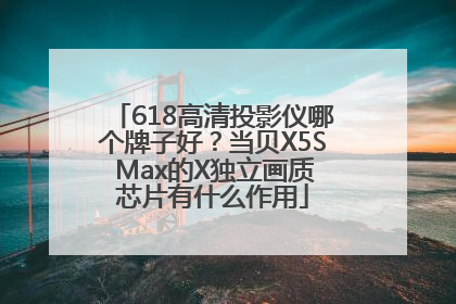 618高清投影仪哪个牌子好？当贝X5S Max的X独立画质芯片有什么作用