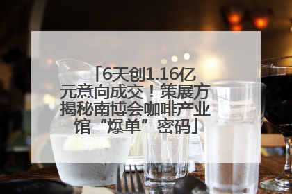 6天创1.16亿元意向成交！策展方揭秘南博会咖啡产业馆“爆单”密码