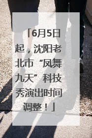 6月5日起，沈阳老北市“凤舞九天”科技秀演出时间调整！