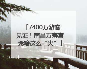 7400万游客见证！南昌万寿宫凭啥这么“火”