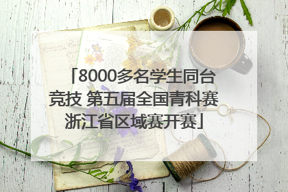 8000多名学生同台竞技 第五届全国青科赛浙江省区域赛开赛