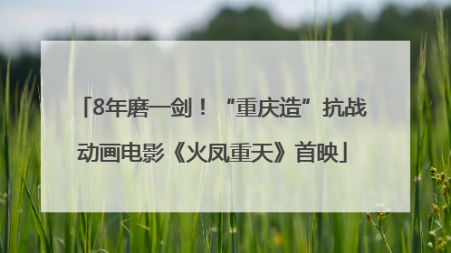 8年磨一剑！“重庆造”抗战动画电影《火凤重天》首映