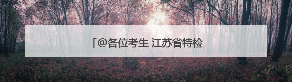 @各位考生 江苏省特检院“护考卫士”已到岗