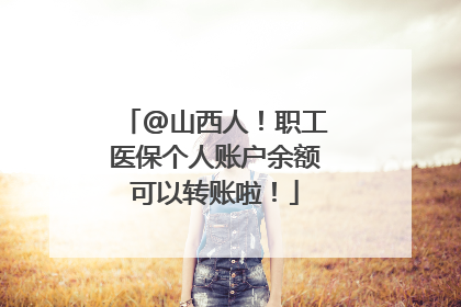 @山西人！职工医保个人账户余额可以转账啦！