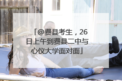 @费县考生，26日上午到费县二中与心仪大学面对面