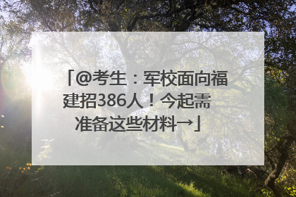@考生：军校面向福建招386人！今起需准备这些材料→